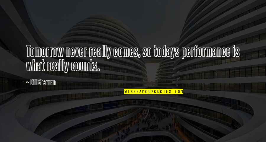 Today Or Todays Quotes By Bill Sharman: Tomorrow never really comes, so todays performance is