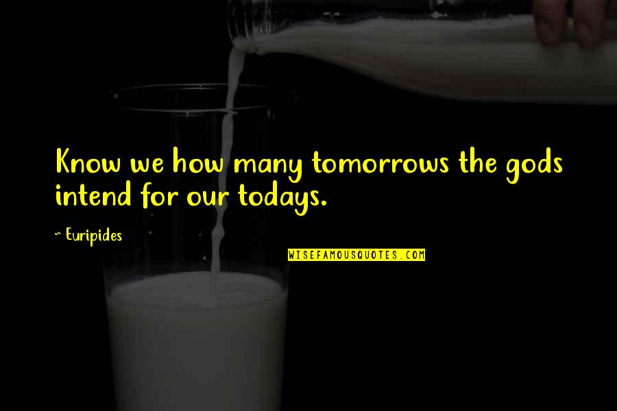 Today Or Todays Quotes By Euripides: Know we how many tomorrows the gods intend
