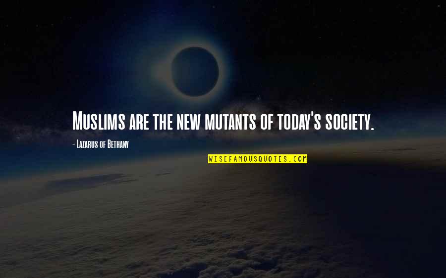 Today Or Todays Quotes By Lazarus Of Bethany: Muslims are the new mutants of today's society. Today Or Todays Quotes By Lazarus Of Bethany: Muslims are the new mutants of today's society.