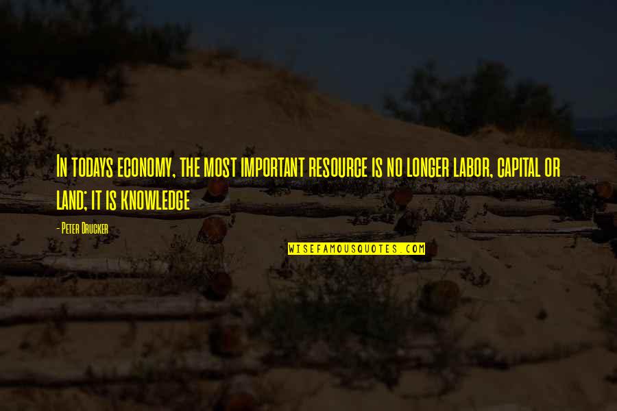 Today Or Todays Quotes By Peter Drucker: In todays economy, the most important resource is Today Or Todays Quotes By Peter Drucker: In todays economy, the most important resource is
