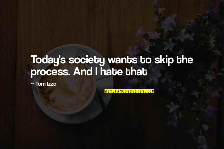 Today Or Todays Quotes By Tom Izzo: Today's society wants to skip the process. And