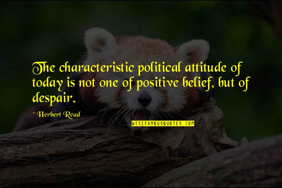 Today Positive Quotes By Herbert Read: The characteristic political attitude of today is not Today Positive Quotes By Herbert Read: The characteristic political attitude of today is not