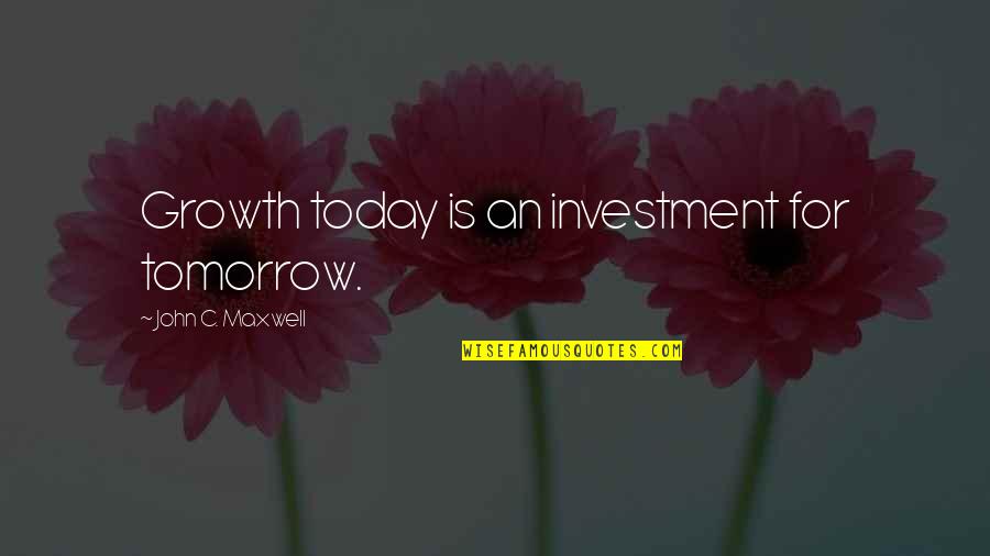 Today Quotes By John C. Maxwell: Growth today is an investment for tomorrow.