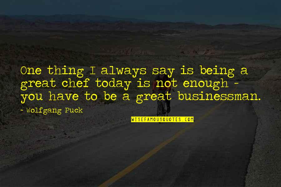 Today Quotes By Wolfgang Puck: One thing I always say is being a