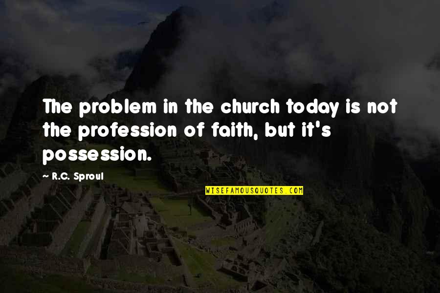 Today S Quotes By R.C. Sproul: The problem in the church today is not