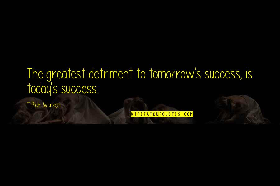 Today S Quotes By Rick Warren: The greatest detriment to tomorrow's success, is today's