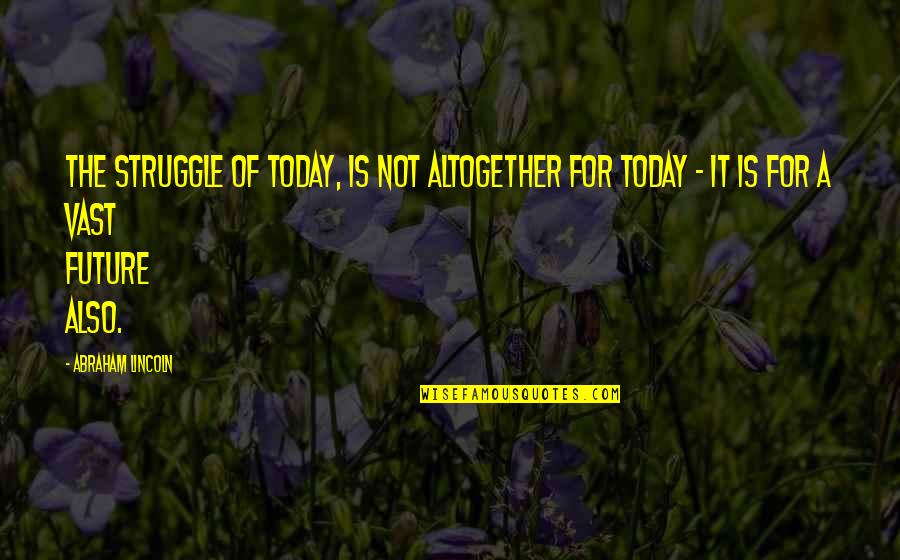 Today S Struggle Quotes By Abraham Lincoln: The struggle of today, is not altogether for