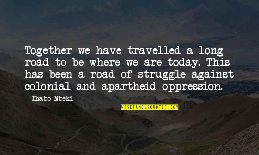 Today S Struggle Quotes By Thabo Mbeki: Together we have travelled a long road to
