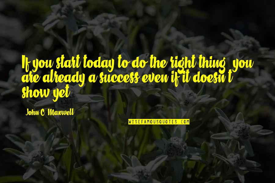 Today Success Quotes By John C. Maxwell: If you start today to do the right