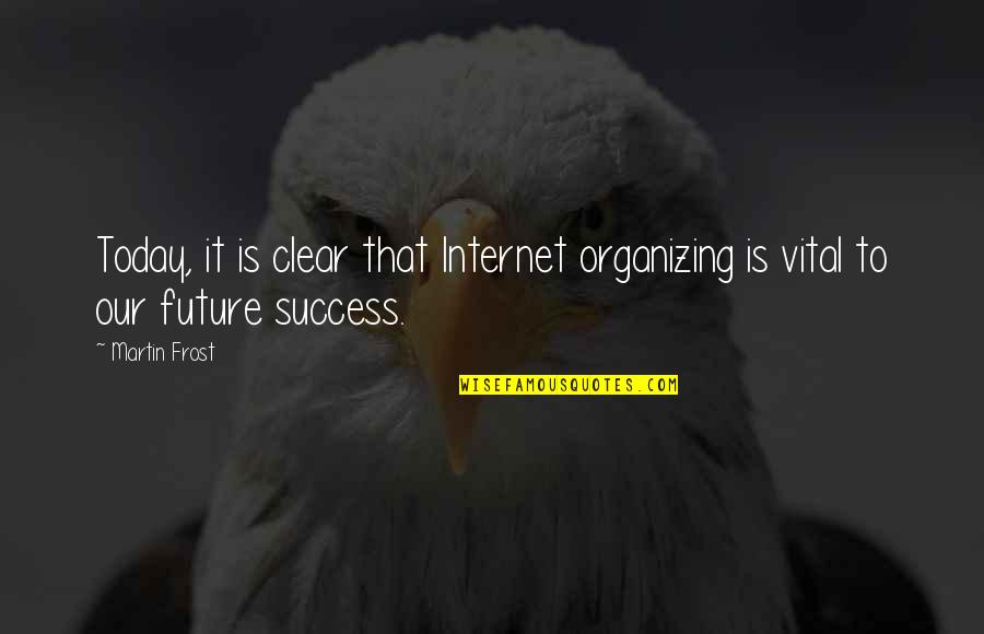 Today Success Quotes By Martin Frost: Today, it is clear that Internet organizing is