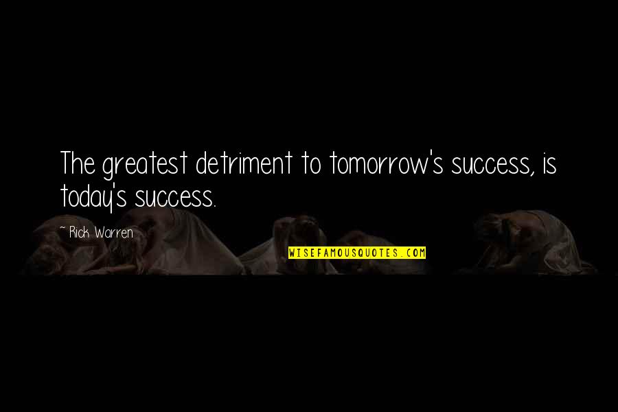 Today Success Quotes By Rick Warren: The greatest detriment to tomorrow's success, is today's