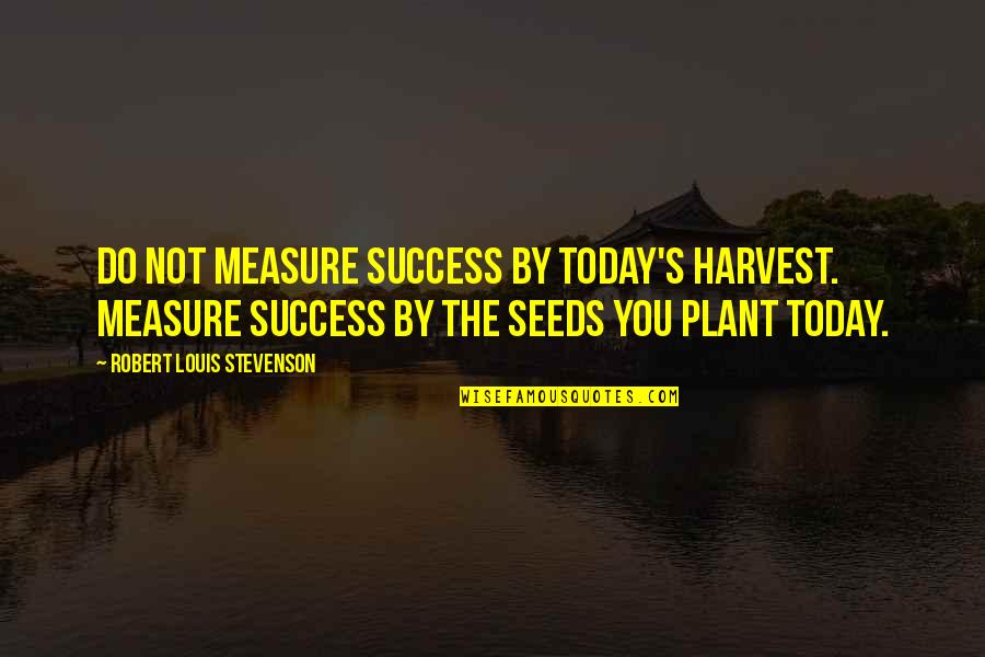 Today Success Quotes By Robert Louis Stevenson: Do not measure success by today's harvest. Measure