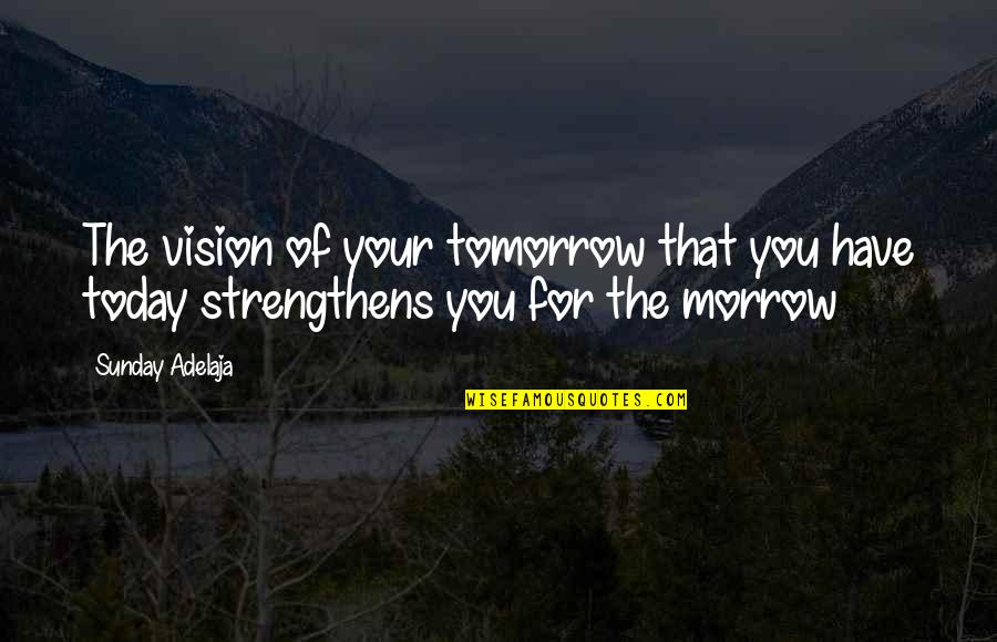 Today Sunday Quotes By Sunday Adelaja: The vision of your tomorrow that you have