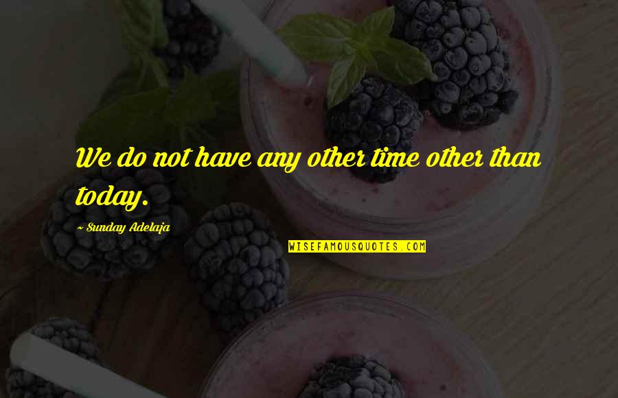 Today Sunday Quotes By Sunday Adelaja: We do not have any other time other