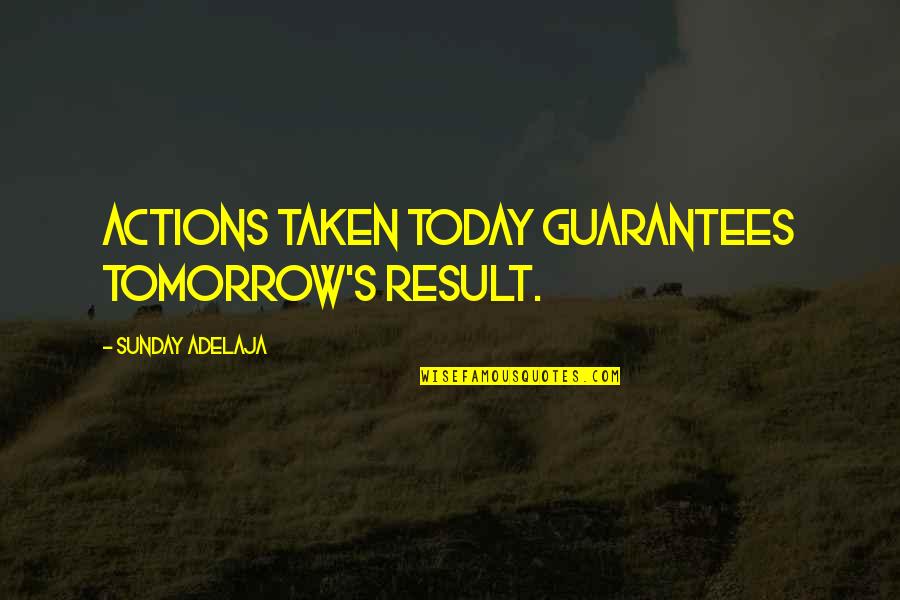 Today Sunday Quotes By Sunday Adelaja: Actions taken today guarantees tomorrow's result.