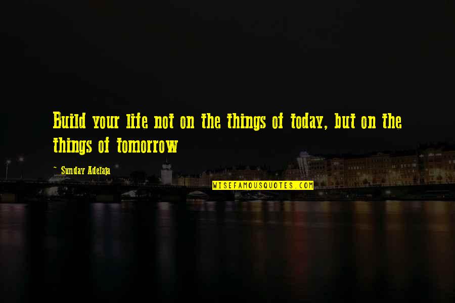 Today Sunday Quotes By Sunday Adelaja: Build your life not on the things of