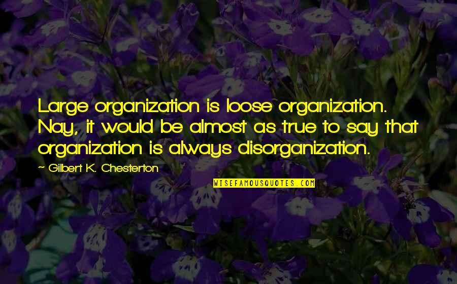 Today The Lord Has Risen Quotes By Gilbert K. Chesterton: Large organization is loose organization. Nay, it would Today The Lord Has Risen Quotes By Gilbert K. Chesterton: Large organization is loose organization. Nay, it would