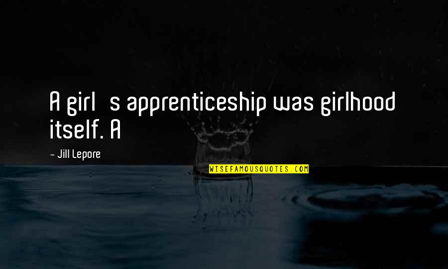 Today The Lord Has Risen Quotes By Jill Lepore: A girl's apprenticeship was girlhood itself. A Today The Lord Has Risen Quotes By Jill Lepore: A girl's apprenticeship was girlhood itself. A