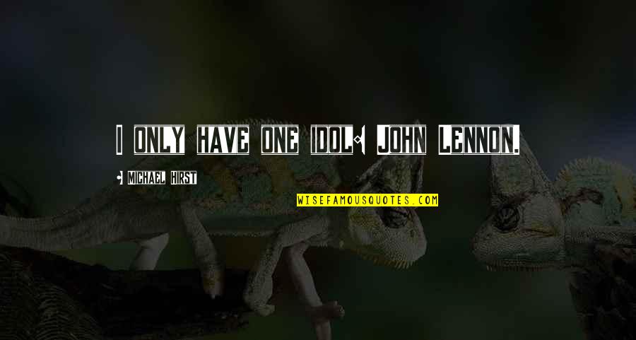 Today The Sun Was Shining Quotes By Michael Hirst: I only have one idol: John Lennon. Today The Sun Was Shining Quotes By Michael Hirst: I only have one idol: John Lennon.