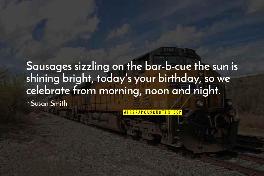 Today The Sun Was Shining Quotes By Susan Smith: Sausages sizzling on the bar-b-cue the sun is Today The Sun Was Shining Quotes By Susan Smith: Sausages sizzling on the bar-b-cue the sun is