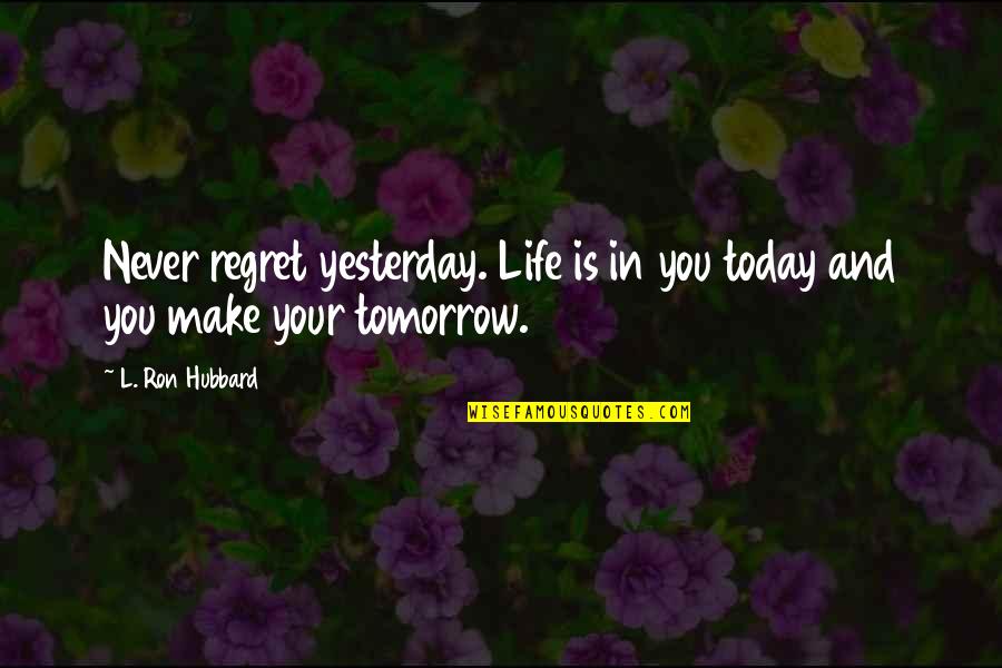 Today Tomorrow And Yesterday Quotes By L. Ron Hubbard: Never regret yesterday. Life is in you today