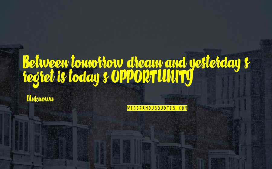 Today Tomorrow And Yesterday Quotes By Unknown: Between tomorrow dream and yesterday's regret is today's