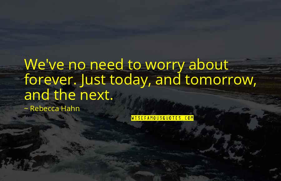 Today Tomorrow Forever Quotes By Rebecca Hahn: We've no need to worry about forever. Just