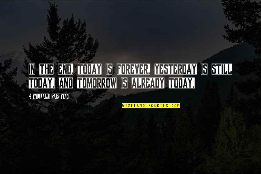 Today Tomorrow Forever Quotes By William, Saroyan: In the end, today is forever, yesterday is