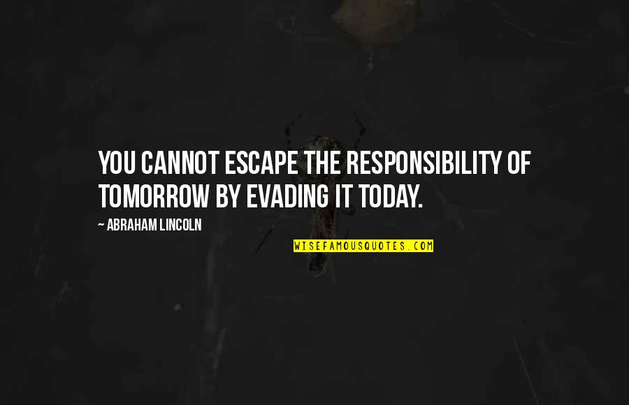 Today Tomorrow Quotes By Abraham Lincoln: You cannot escape the responsibility of tomorrow by