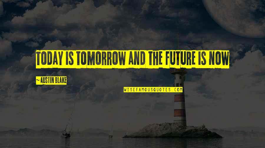 Today Tomorrow Quotes By Austin Blake: Today is tomorrow and the future is now