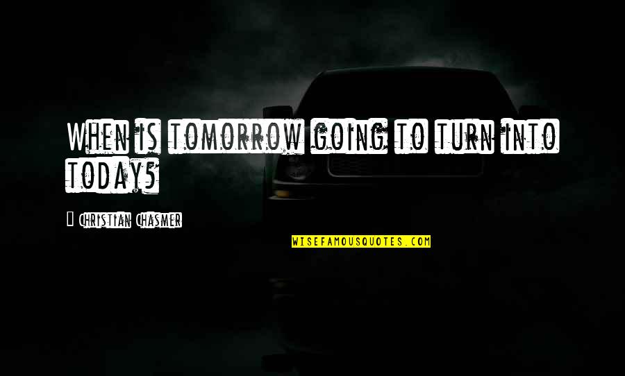 Today Tomorrow Quotes By Christian Chasmer: When is tomorrow going to turn into today?