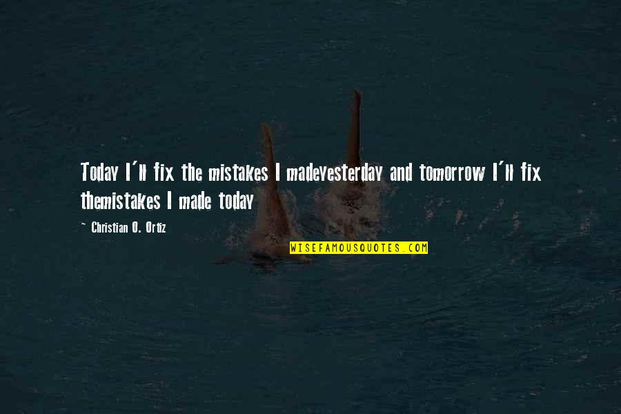 Today Tomorrow Quotes By Christian O. Ortiz: Today I'll fix the mistakes I madeyesterday and