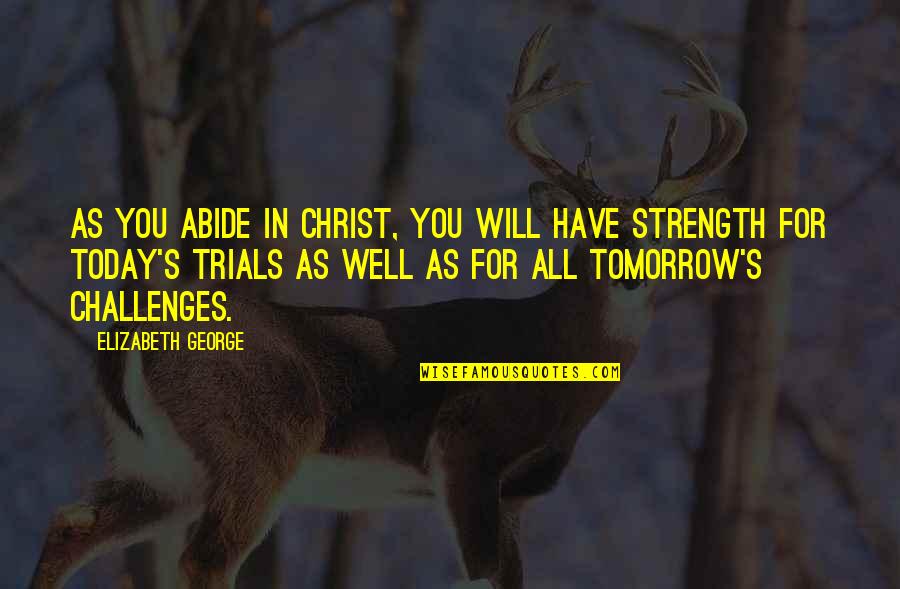 Today Tomorrow Quotes By Elizabeth George: As you abide in Christ, you will have