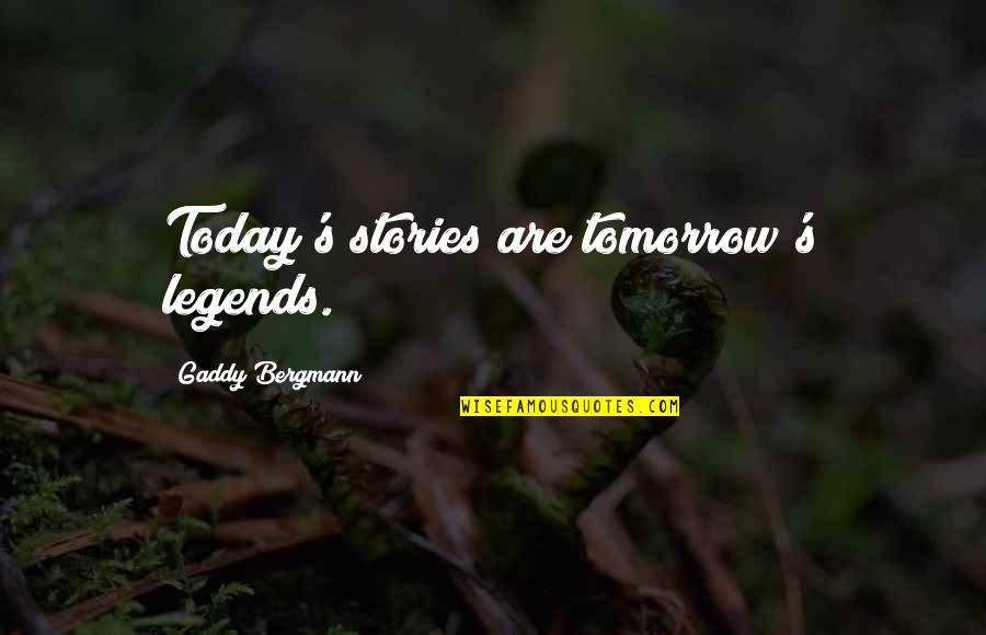 Today Tomorrow Quotes By Gaddy Bergmann: Today's stories are tomorrow's legends.
