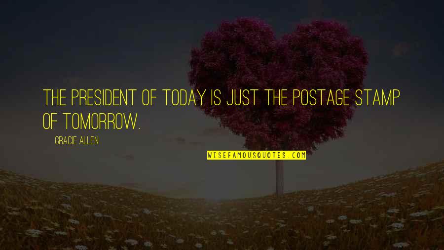 Today Tomorrow Quotes By Gracie Allen: The President of today is just the postage