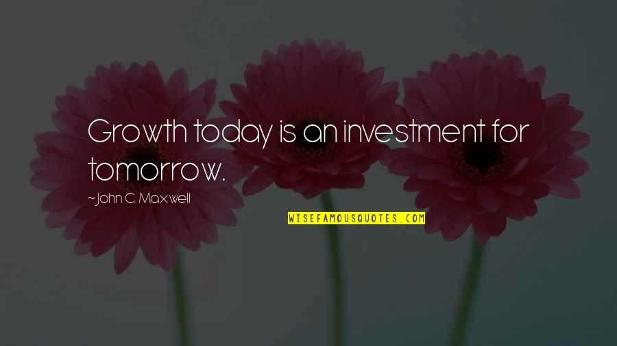 Today Tomorrow Quotes By John C. Maxwell: Growth today is an investment for tomorrow.