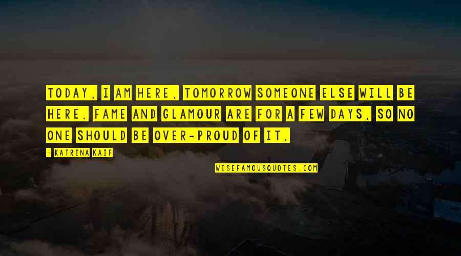 Today Tomorrow Quotes By Katrina Kaif: Today, I am here, tomorrow someone else will