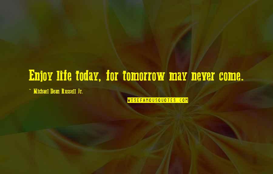 Today Tomorrow Quotes By Michael Dean Russell Jr.: Enjoy life today, for tomorrow may never come.