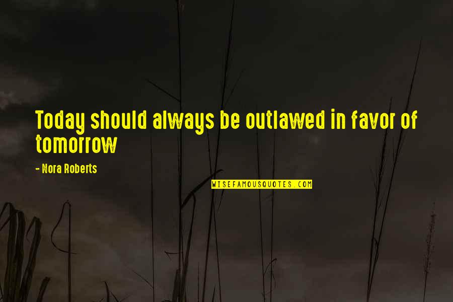 Today Tomorrow Quotes By Nora Roberts: Today should always be outlawed in favor of