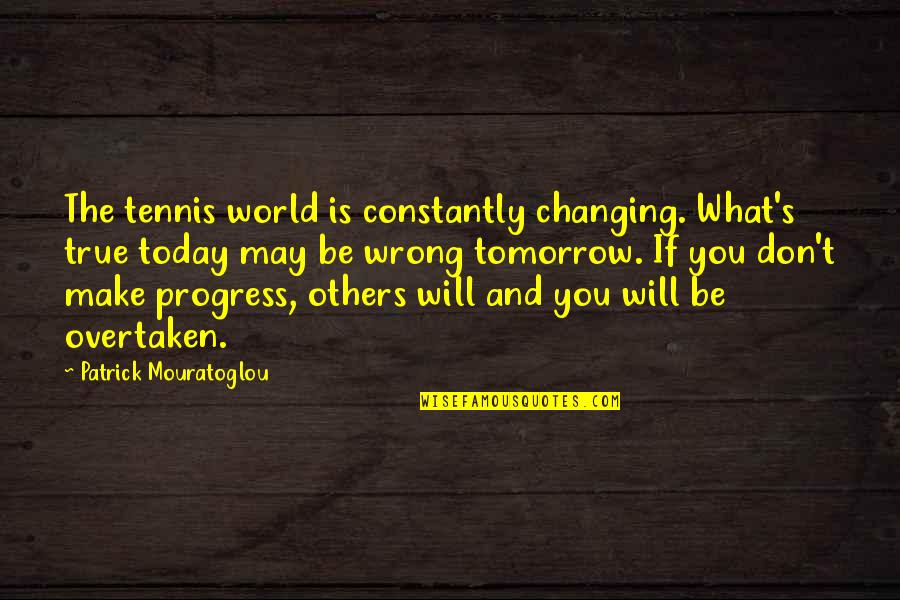 Today Tomorrow Quotes By Patrick Mouratoglou: The tennis world is constantly changing. What's true