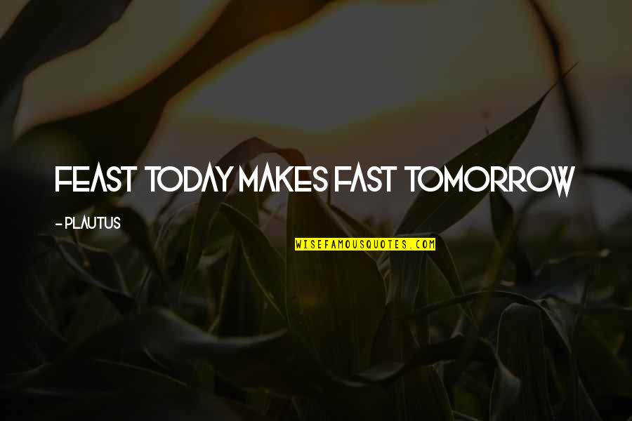 Today Tomorrow Quotes By Plautus: Feast today makes fast tomorrow