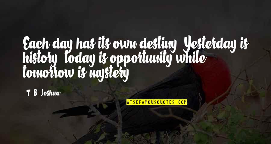 Today Tomorrow Quotes By T. B. Joshua: Each day has its own destiny. Yesterday is
