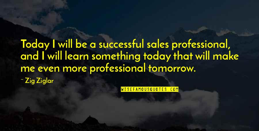 Today Tomorrow Quotes By Zig Ziglar: Today I will be a successful sales professional,