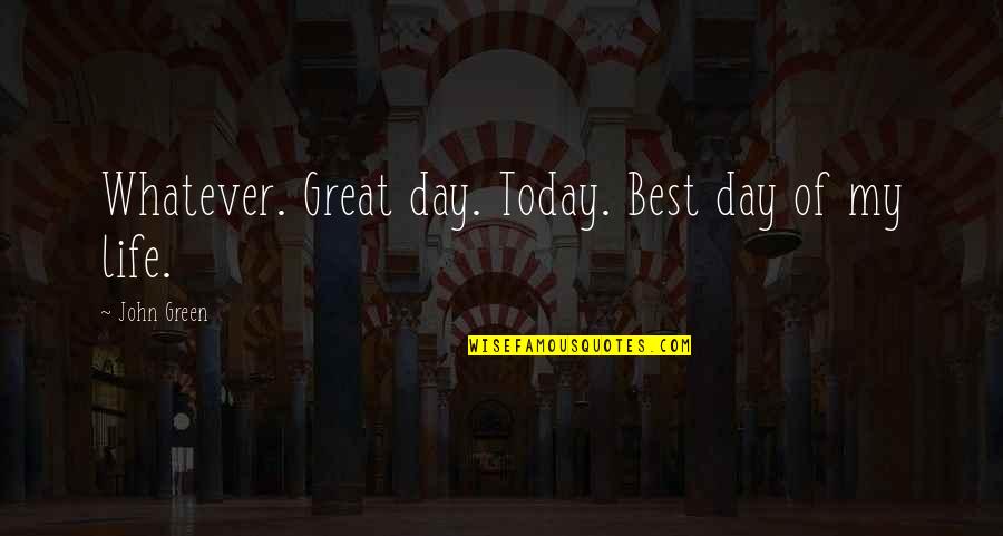 Today Was A Great Day Quotes By John Green: Whatever. Great day. Today. Best day of my