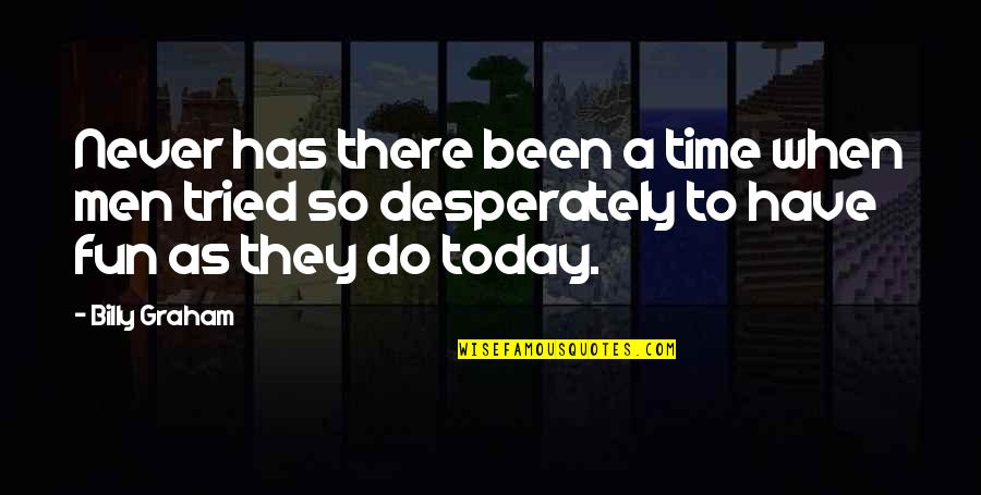 Today Was Fun Quotes By Billy Graham: Never has there been a time when men Today Was Fun Quotes By Billy Graham: Never has there been a time when men