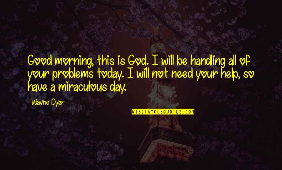 Today Was Not A Good Day Quotes By Wayne Dyer: Good morning, this is God. I will be