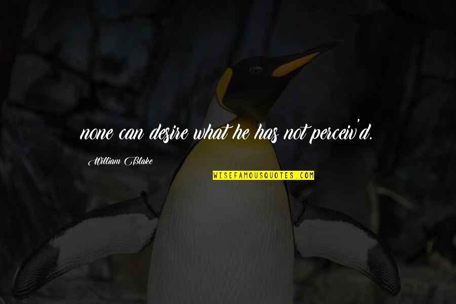 Today Was The 1st Day I Heard You Quotes By William Blake: none can desire what he has not perceiv'd. Today Was The 1st Day I Heard You Quotes By William Blake: none can desire what he has not perceiv'd.