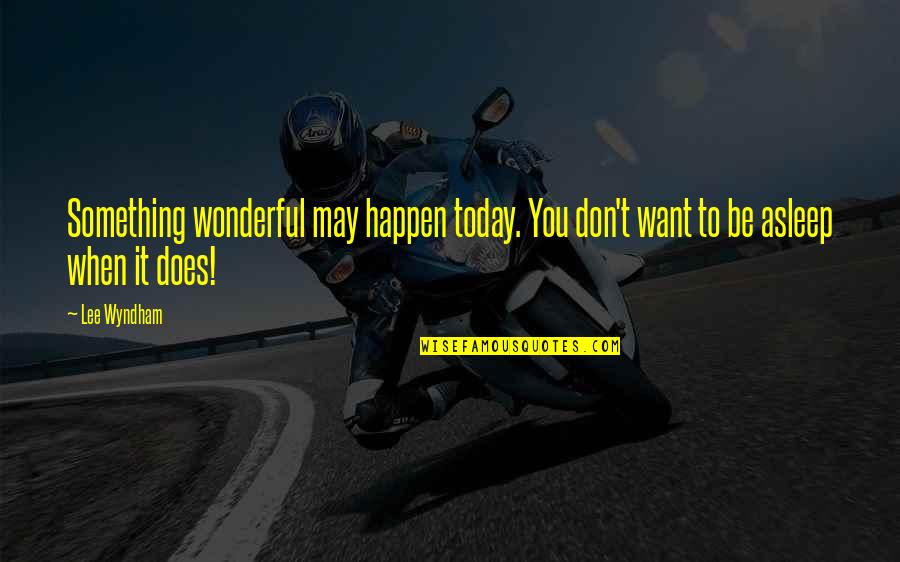 Today Was Wonderful Quotes By Lee Wyndham: Something wonderful may happen today. You don't want