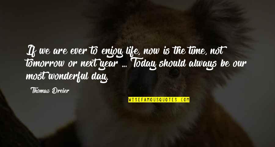 Today Was Wonderful Quotes By Thomas Dreier: If we are ever to enjoy life, now