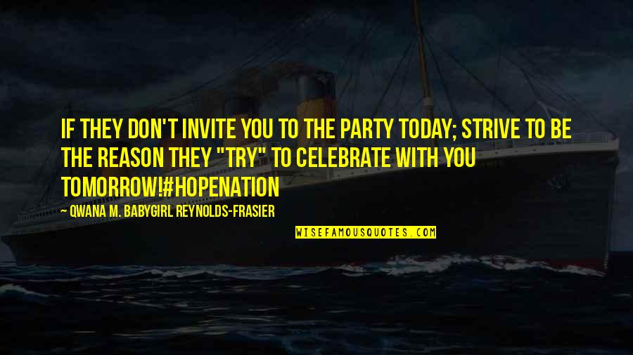 Today We Celebrate Your Life Quotes By Qwana M. BabyGirl Reynolds-Frasier: IF THEY DON'T INVITE YOU TO THE PARTY